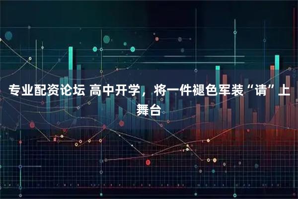 专业配资论坛 高中开学，将一件褪色军装“请”上舞台