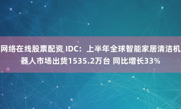 网络在线股票配资 IDC：上半年全球智能家居清洁机器人市场出货1535.2万台 同比增长33%