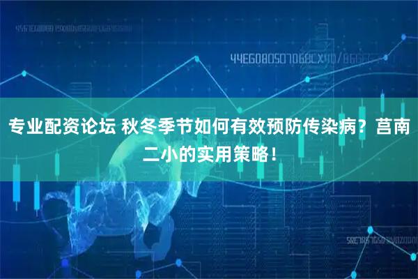 专业配资论坛 秋冬季节如何有效预防传染病？莒南二小的实用策略！