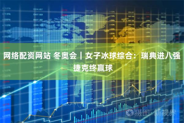 网络配资网站 冬奥会｜女子冰球综合：瑞典进八强 捷克终赢球
