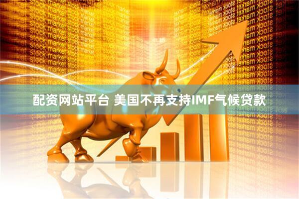 配资网站平台 美国不再支持IMF气候贷款