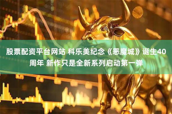 股票配资平台网站 科乐美纪念《恶魔城》诞生40周年 新作只是全新系列启动第一弹