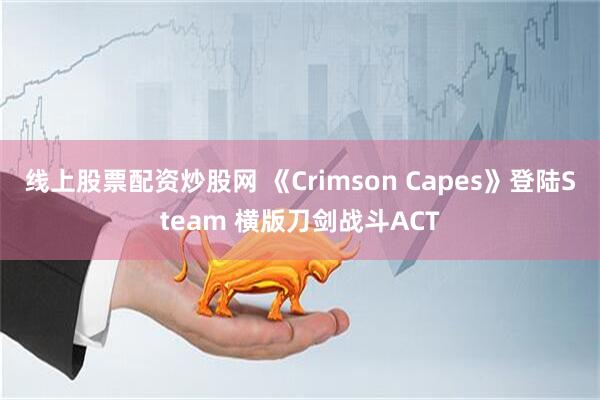 线上股票配资炒股网 《Crimson Capes》登陆Steam 横版刀剑战斗ACT