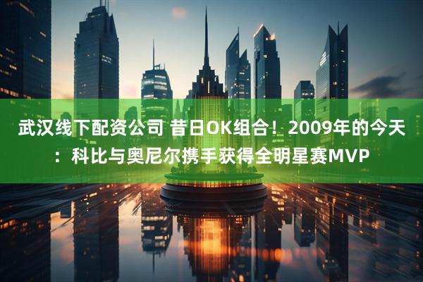 武汉线下配资公司 昔日OK组合！2009年的今天：科比与奥尼尔携手获得全明星赛MVP