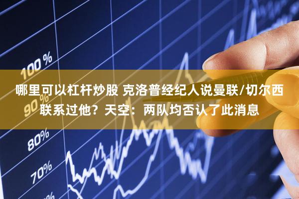 哪里可以杠杆炒股 克洛普经纪人说曼联/切尔西联系过他？天空：两队均否认了此消息