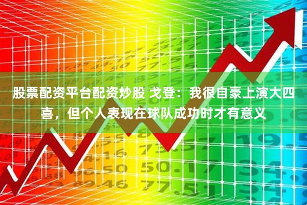 股票配资平台配资炒股 戈登：我很自豪上演大四喜，但个人表现在球队成功时才有意义