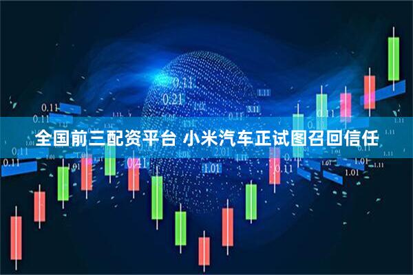 全国前三配资平台 小米汽车正试图召回信任