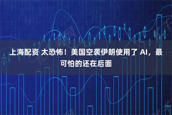 上海配资 太恐怖！美国空袭伊朗使用了 AI，最可怕的还在后面