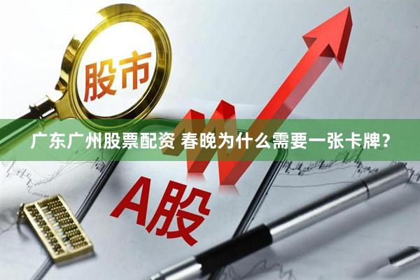 广东广州股票配资 春晚为什么需要一张卡牌？