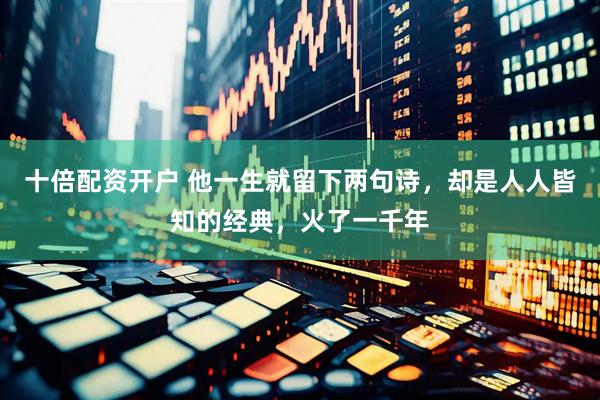 十倍配资开户 他一生就留下两句诗，却是人人皆知的经典，火了一千年