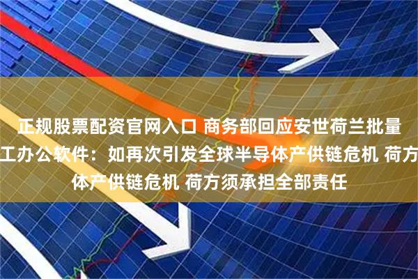 正规股票配资官网入口 商务部回应安世荷兰批量禁用安世中国员工办公软件：如再次引发全球半导体产供链危机 荷方须承担全部责任