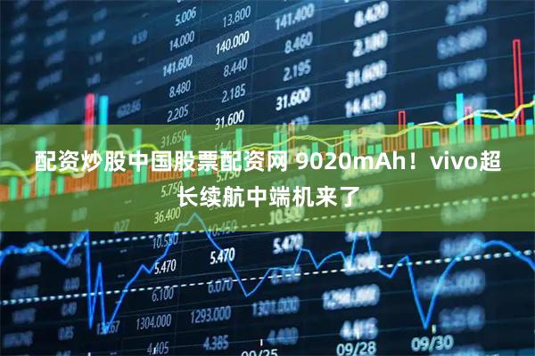 配资炒股中国股票配资网 9020mAh！vivo超长续航中端机来了