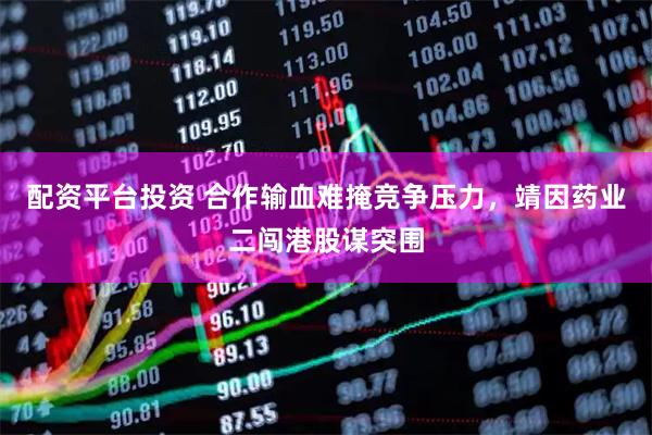 配资平台投资 合作输血难掩竞争压力，靖因药业二闯港股谋突围